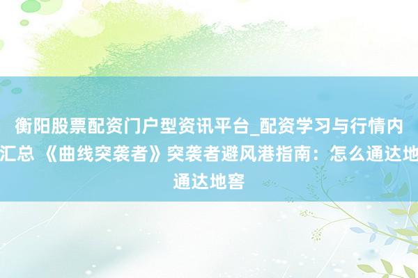 衡阳股票配资门户型资讯平台_配资学习与行情内容汇总 《曲线突袭者》突袭者避风港指南：怎么通达地窖