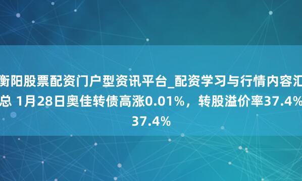 衡阳股票配资门户型资讯平台_配资学习与行情内容汇总 1月28日奥佳转债高涨0.01%，转股溢价率37.4%
