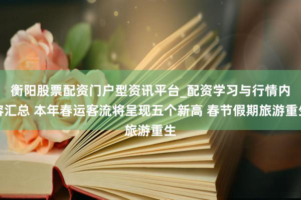 衡阳股票配资门户型资讯平台_配资学习与行情内容汇总 本年春运客流将呈现五个新高 春节假期旅游重生