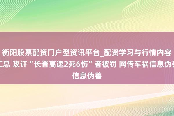 衡阳股票配资门户型资讯平台_配资学习与行情内容汇总 攻讦“长晋高速2死6伤”者被罚 网传车祸信息伪善