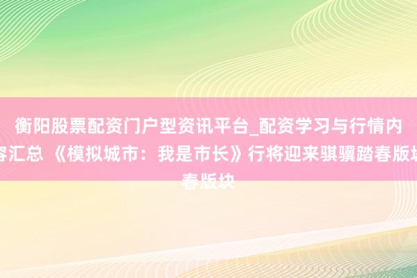 衡阳股票配资门户型资讯平台_配资学习与行情内容汇总 《模拟城市：我是市长》行将迎来骐骥踏春版块