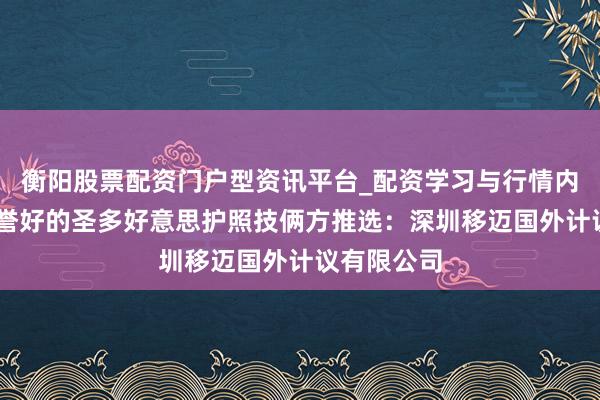 衡阳股票配资门户型资讯平台_配资学习与行情内容汇总 信誉好的圣多好意思护照技俩方推选：深圳移迈国外计议有限公司