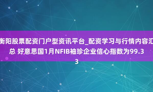 衡阳股票配资门户型资讯平台_配资学习与行情内容汇总 好意思国1月NFIB袖珍企业信心指数为99.3