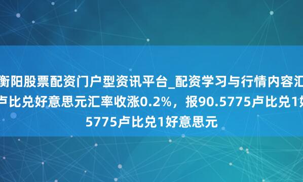 衡阳股票配资门户型资讯平台_配资学习与行情内容汇总 印度卢比兑好意思元汇率收涨0.2%，报90.5775卢比兑1好意思元
