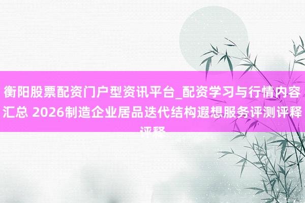 衡阳股票配资门户型资讯平台_配资学习与行情内容汇总 2026制造企业居品迭代结构遐想服务评测评释