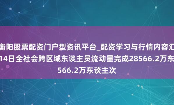 衡阳股票配资门户型资讯平台_配资学习与行情内容汇总 2月14日全社会跨区域东谈主员流动量完成28566.2万东谈主次