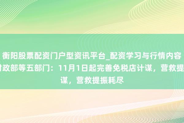 衡阳股票配资门户型资讯平台_配资学习与行情内容汇总 财政部等五部门：11月1日起完善免税店计谋，营救提振耗尽