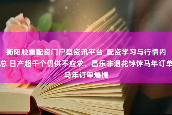 衡阳股票配资门户型资讯平台_配资学习与行情内容汇总 日产超千个仍供不应求，昌乐非遗花饽饽马年订单爆棚