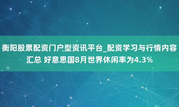 衡阳股票配资门户型资讯平台_配资学习与行情内容汇总 好意思国8月世界休闲率为4.3%