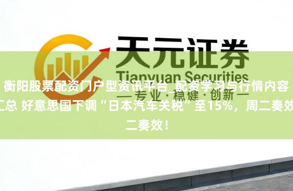 衡阳股票配资门户型资讯平台_配资学习与行情内容汇总 好意思国下调“日本汽车关税”至15%，周二奏效！