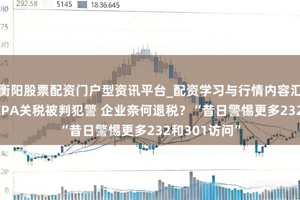 衡阳股票配资门户型资讯平台_配资学习与行情内容汇总 特朗普IEEPA关税被判犯警 企业奈何退税？“昔日警惕更多232和301访问”