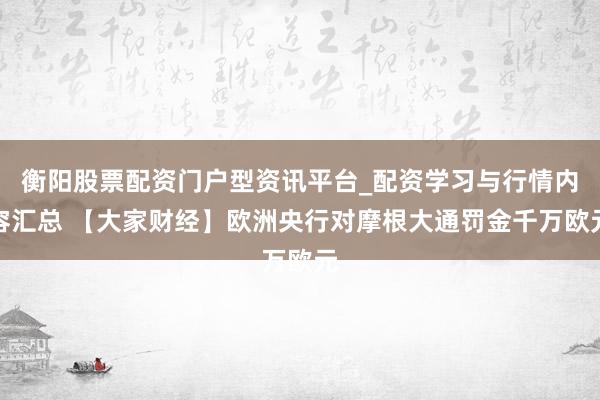 衡阳股票配资门户型资讯平台_配资学习与行情内容汇总 【大家财经】欧洲央行对摩根大通罚金千万欧元