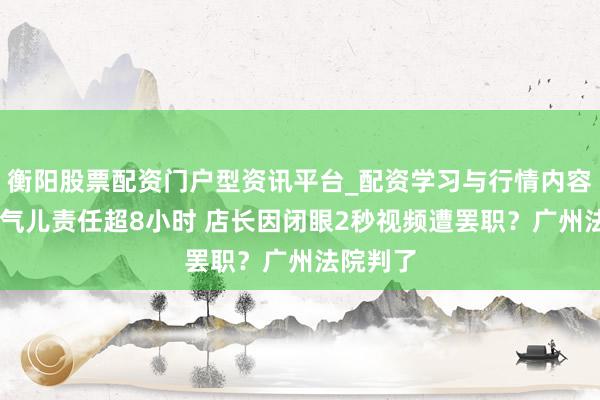 衡阳股票配资门户型资讯平台_配资学习与行情内容汇总 连气儿责任超8小时 店长因闭眼2秒视频遭罢职？广州法院判了