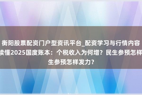 衡阳股票配资门户型资讯平台_配资学习与行情内容汇总 读懂2025国度账本：个税收入为何增？民生参预怎样发力？