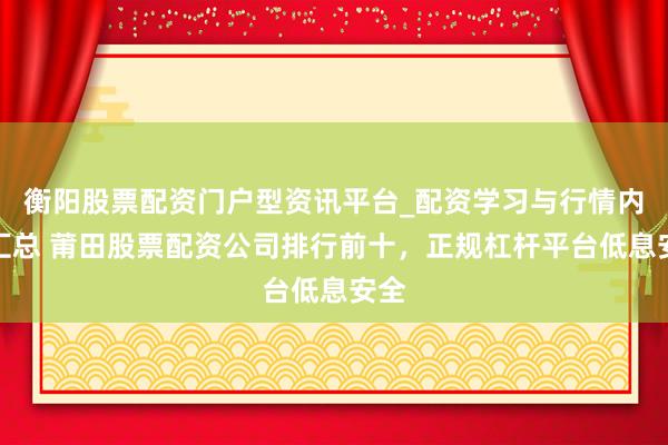 衡阳股票配资门户型资讯平台_配资学习与行情内容汇总 莆田股票配资公司排行前十，正规杠杆平台低息安全