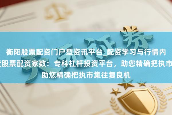 衡阳股票配资门户型资讯平台_配资学习与行情内容汇总 期货股票配资家数：专科杠杆投资平台，助您精确把执市集往复良机