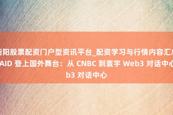 衡阳股票配资门户型资讯平台_配资学习与行情内容汇总 AID 登上国外舞台：从 CNBC 到寰宇 Web3 对话中心