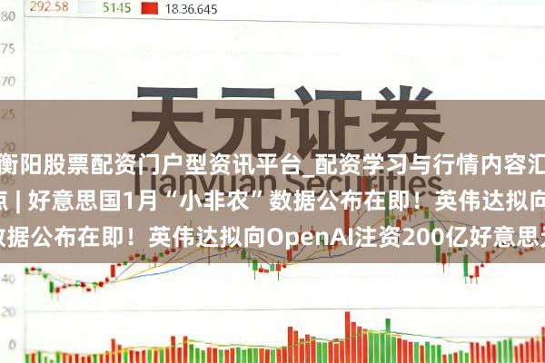 衡阳股票配资门户型资讯平台_配资学习与行情内容汇总 好意思股盘前重点 | 好意思国1月“小非农”数据公布在即！英伟达拟向OpenAI注资200亿好意思元