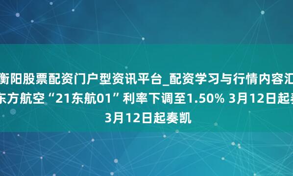 衡阳股票配资门户型资讯平台_配资学习与行情内容汇总 东方航空“21东航01”利率下调至1.50% 3月12日起奏凯