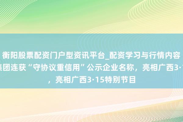 衡阳股票配资门户型资讯平台_配资学习与行情内容汇总 华蓝集团连获“守协议重信用”公示企业名称，亮相广西3·15特别节目