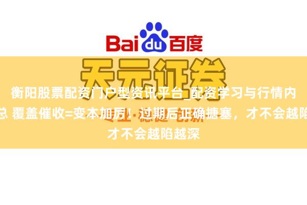 衡阳股票配资门户型资讯平台_配资学习与行情内容汇总 覆盖催收=变本加厉！过期后正确搪塞，才不会越陷越深