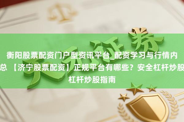 衡阳股票配资门户型资讯平台_配资学习与行情内容汇总 【济宁股票配资】正规平台有哪些？安全杠杆炒股指南