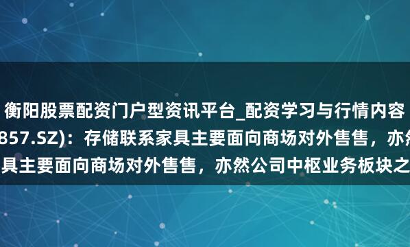 衡阳股票配资门户型资讯平台_配资学习与行情内容汇总 协创数据(300857.SZ)：存储联系家具主要面向商场对外售售，亦然公司中枢业务板块之一