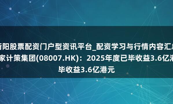 衡阳股票配资门户型资讯平台_配资学习与行情内容汇总 行家计策集团(08007.HK)：2025年度已毕收益3.6亿港元