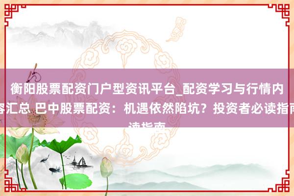 衡阳股票配资门户型资讯平台_配资学习与行情内容汇总 巴中股票配资：机遇依然陷坑？投资者必读指南