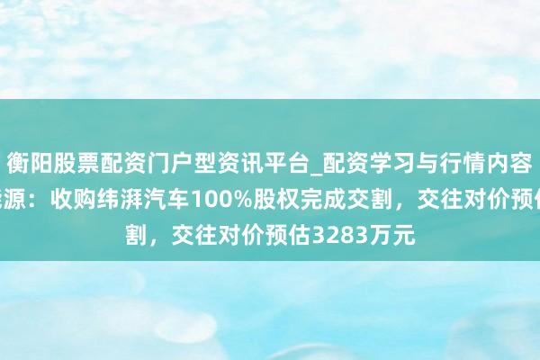 衡阳股票配资门户型资讯平台_配资学习与行情内容汇总 西菱能源：收购纬湃汽车100%股权完成交割，交往对价预估3283万元