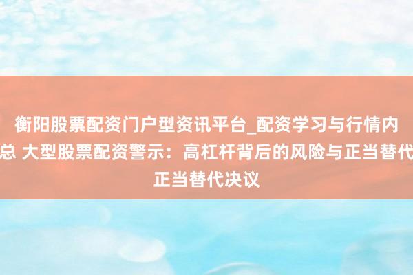 衡阳股票配资门户型资讯平台_配资学习与行情内容汇总 大型股票配资警示：高杠杆背后的风险与正当替代决议