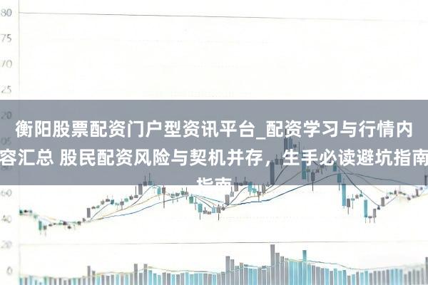 衡阳股票配资门户型资讯平台_配资学习与行情内容汇总 股民配资风险与契机并存，生手必读避坑指南