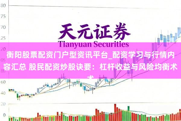 衡阳股票配资门户型资讯平台_配资学习与行情内容汇总 股民配资炒股诀要：杠杆收益与风险均衡术