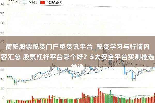 衡阳股票配资门户型资讯平台_配资学习与行情内容汇总 股票杠杆平台哪个好？5大安全平台实测推选
