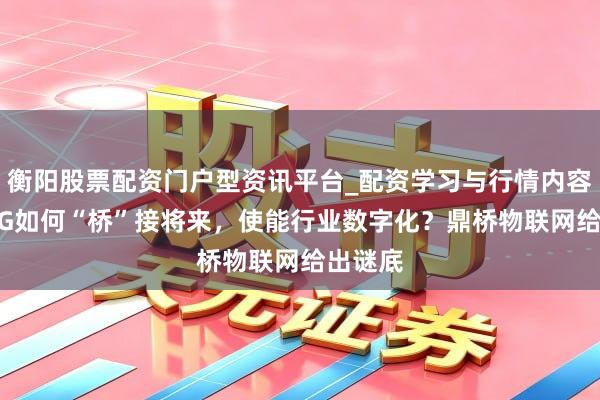 衡阳股票配资门户型资讯平台_配资学习与行情内容汇总 5G如何“桥”接将来，使能行业数字化？鼎桥物联网给出谜底