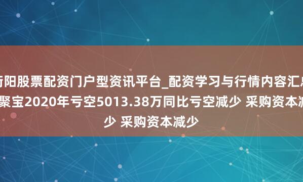 衡阳股票配资门户型资讯平台_配资学习与行情内容汇总 ST聚宝2020年亏空5013.38万同比亏空减少 采购资本减少