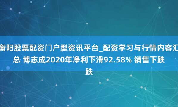 衡阳股票配资门户型资讯平台_配资学习与行情内容汇总 博志成2020年净利下滑92.58% 销售下跌
