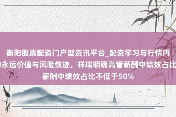 衡阳股票配资门户型资讯平台_配资学习与行情内容汇总 挂钩永远价值与风险敛迹，祥瑞明确高管薪酬中绩效占比不低于50%