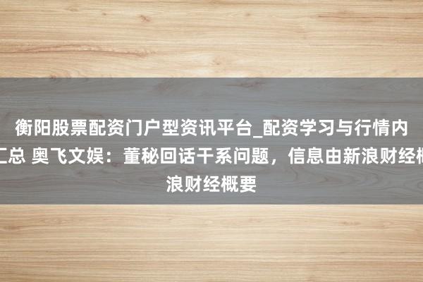 衡阳股票配资门户型资讯平台_配资学习与行情内容汇总 奥飞文娱：董秘回话干系问题，信息由新浪财经概要