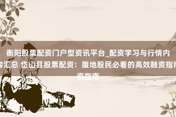 衡阳股票配资门户型资讯平台_配资学习与行情内容汇总 岱山县股票配资：腹地股民必看的高效融资指南