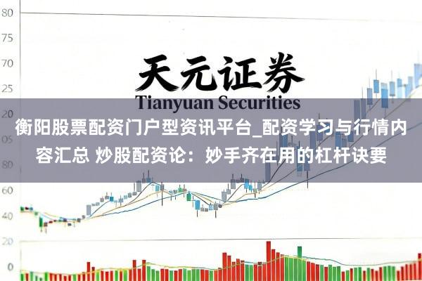衡阳股票配资门户型资讯平台_配资学习与行情内容汇总 炒股配资论：妙手齐在用的杠杆诀要