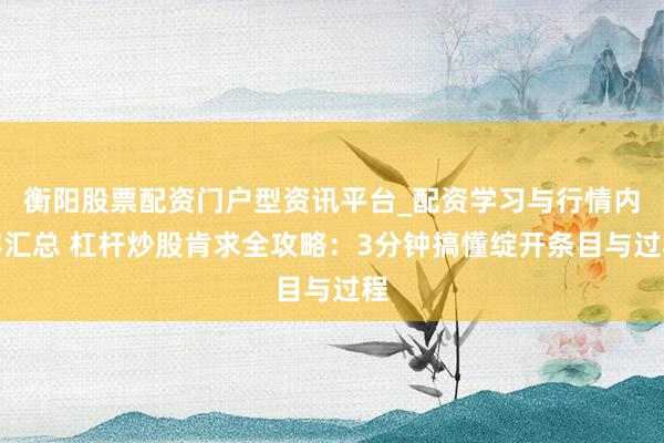衡阳股票配资门户型资讯平台_配资学习与行情内容汇总 杠杆炒股肯求全攻略：3分钟搞懂绽开条目与过程